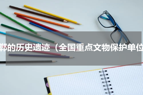 邯郸的历史遗迹（全国重点文物保护单位）