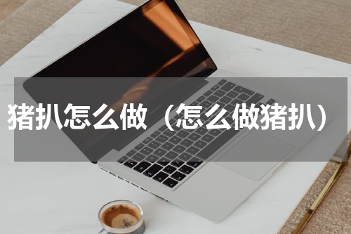 猪扒怎么做（怎么做猪扒）