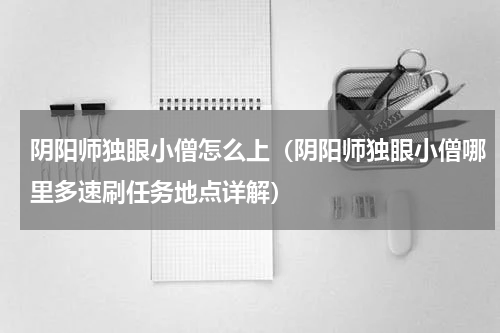 阴阳师独眼小僧怎么上（阴阳师独眼小僧哪里多速刷任务地点详解）