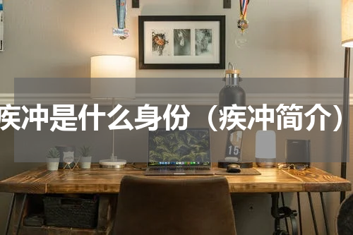 疾冲是什么身份（疾冲简介）