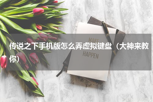 传说之下手机版怎么弄虚拟键盘（大神来教你）