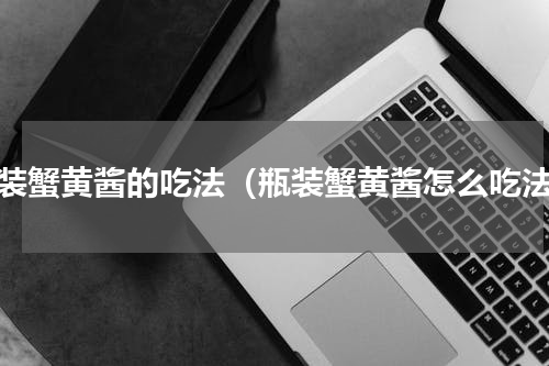 瓶装蟹黄酱的吃法（瓶装蟹黄酱怎么吃法）