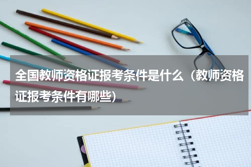 全国教师资格证报考条件是什么（教师资格证报考条件有哪些）