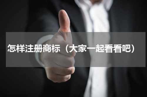 怎样注册商标（大家一起看看吧）