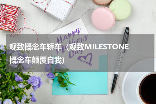 观致概念车轿车（观致MILESTONE概念车颠覆自我）