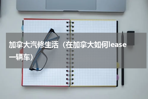 加拿大汽修生活（在加拿大如何lease一辆车）