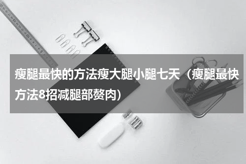 瘦腿最快的方法瘦大腿小腿七天（瘦腿最快方法8招减腿部赘肉）