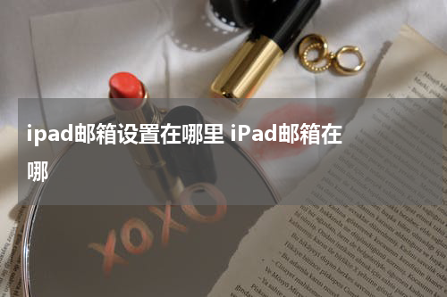 ipad邮箱设置在哪里 iPad邮箱在哪