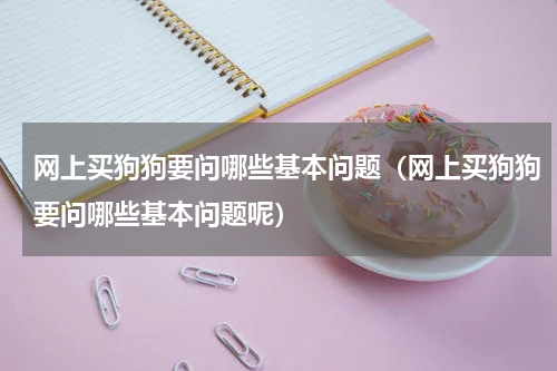 网上买狗狗要问哪些基本问题（网上买狗狗要问哪些基本问题呢）