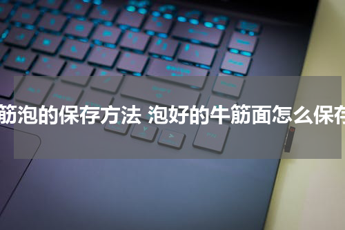 面筋泡的保存方法 泡好的牛筋面怎么保存