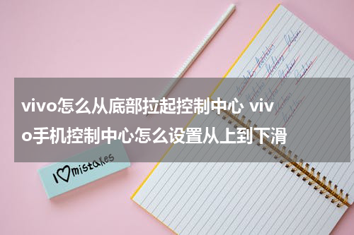 vivo怎么从底部拉起控制中心 vivo手机控制中心怎么设置从上到下滑