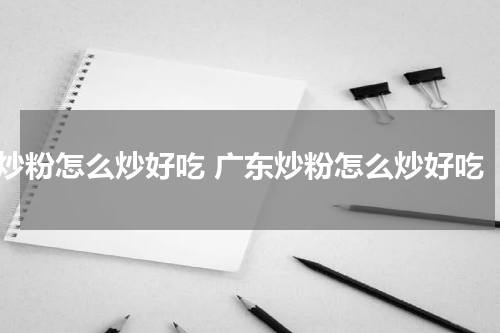 炒粉怎么炒好吃 广东炒粉怎么炒好吃