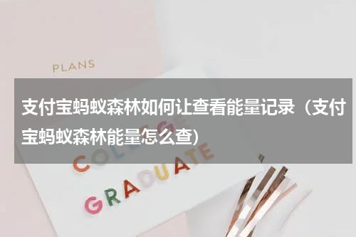 支付宝蚂蚁森林如何让查看能量记录（支付宝蚂蚁森林能量怎么查）