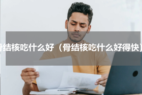 骨结核吃什么好（骨结核吃什么好得快）
