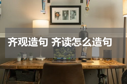 齐观造句 齐读怎么造句