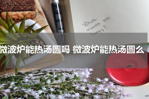 微波炉能热汤圆吗 微波炉能热汤圆么