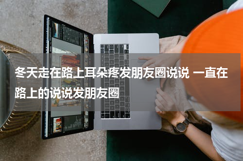 冬天走在路上耳朵疼发朋友圈说说 一直在路上的说说发朋友圈