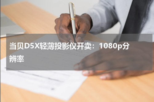 当贝D5X轻薄投影仪开卖：1080p分辨率