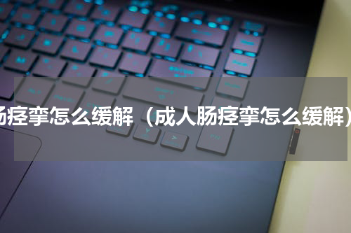 肠痉挛怎么缓解（成人肠痉挛怎么缓解）