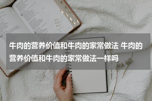 牛肉的营养价值和牛肉的家常做法 牛肉的营养价值和牛肉的家常做法一样吗