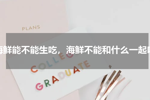 海鲜能不能生吃，海鲜不能和什么一起吃