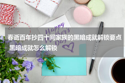 春逝百年抄四十间家族的黑暗成就解锁要点 黑暗成就怎么解锁