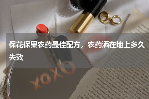 保花保果农药最佳配方，农药洒在地上多久失效