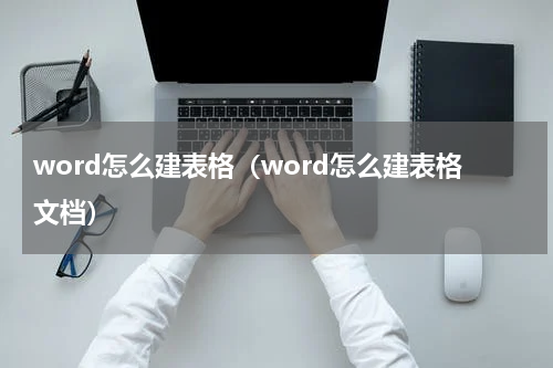 word怎么建表格（word怎么建表格文档）