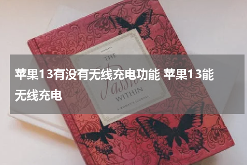 苹果13有没有无线充电功能 苹果13能无线充电