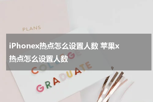 iPhonex热点怎么设置人数 苹果x热点怎么设置人数
