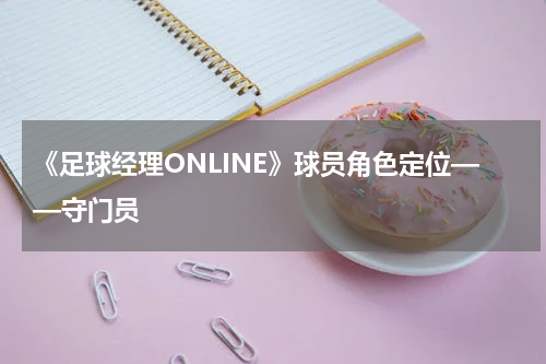 《足球经理ONLINE》球员角色定位——守门员