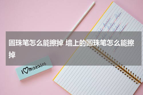 圆珠笔怎么能擦掉 墙上的圆珠笔怎么能擦掉