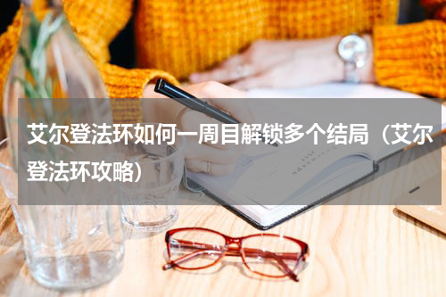 艾尔登法环如何一周目解锁多个结局（艾尔登法环攻略）