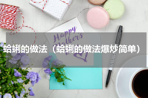 蛤蜊的做法（蛤蜊的做法爆炒简单）