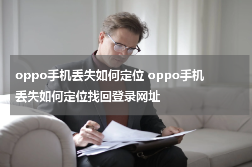 oppo手机丢失如何定位 oppo手机丢失如何定位找回登录网址