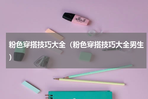 粉色穿搭技巧大全（粉色穿搭技巧大全男生）