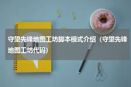 守望先锋地图工坊脚本模式介绍（守望先锋地图工坊代码）