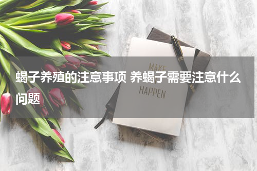 蝎子养殖的注意事项 养蝎子需要注意什么问题