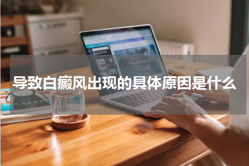 导致白癜风出现的具体原因是什么
