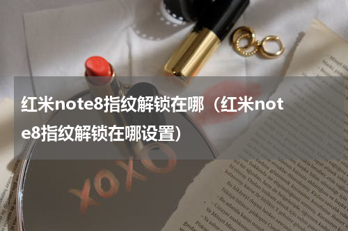 红米note8指纹解锁在哪（红米note8指纹解锁在哪设置）