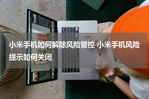 小米手机如何解除风险管控 小米手机风险提示如何关闭