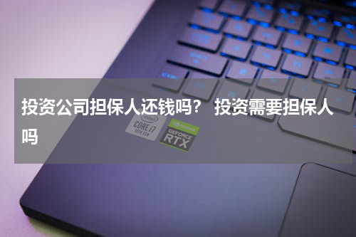 投资公司担保人还钱吗？ 投资需要担保人吗