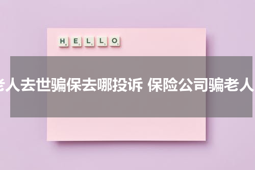 老人去世骗保去哪投诉 保险公司骗老人