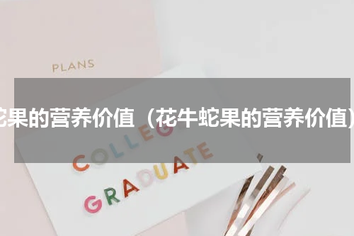 蛇果的营养价值（花牛蛇果的营养价值）