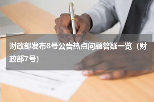 财政部发布8号公告热点问题答疑一览（财政部7号）