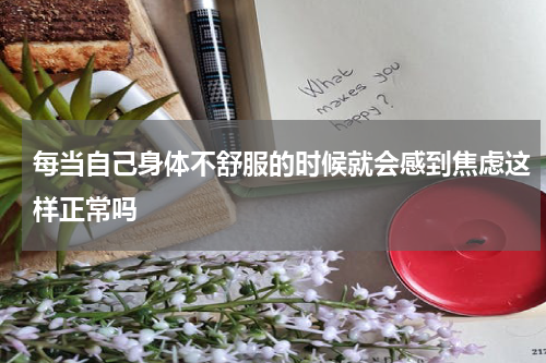 每当自己身体不舒服的时候就会感到焦虑这样正常吗