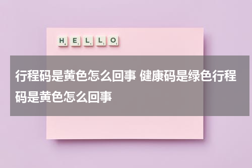 行程码是黄色怎么回事 健康码是绿色行程码是黄色怎么回事