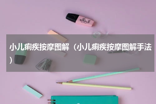 小儿痢疾按摩图解（小儿痢疾按摩图解手法）