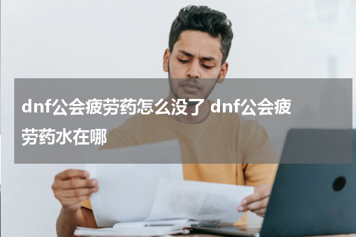 dnf公会疲劳药怎么没了 dnf公会疲劳药水在哪