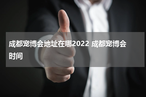 成都宠博会地址在哪2022 成都宠博会时间